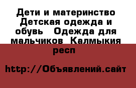 Дети и материнство Детская одежда и обувь - Одежда для мальчиков. Калмыкия респ.